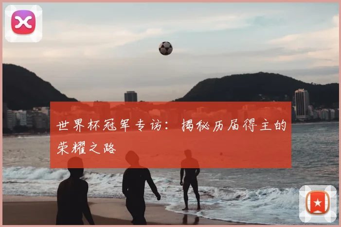 世界杯冠军专访:揭秘历届得主的荣耀之路