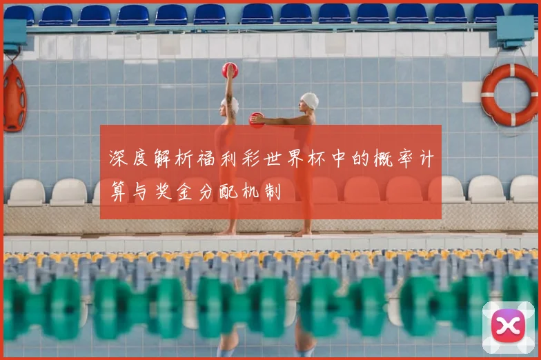 深度解析福利彩世界杯中的概率计算与奖金分配机制