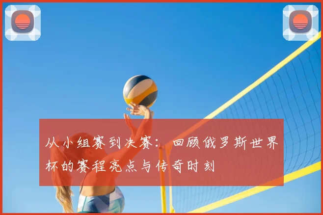 从小组赛到决赛：回顾俄罗斯世界杯的赛程亮点与传奇时刻
