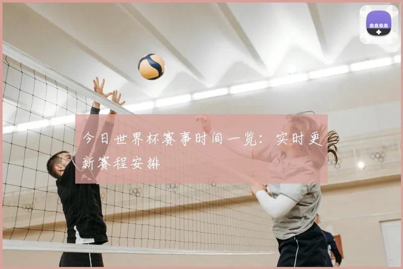 今日世界杯赛事时间一览：实时更新赛程安排