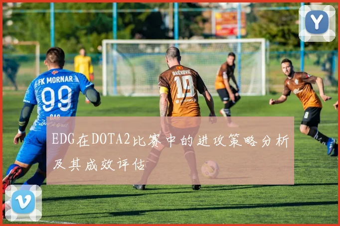 EDG在DOTA2比赛中的进攻策略分析及其成效评估