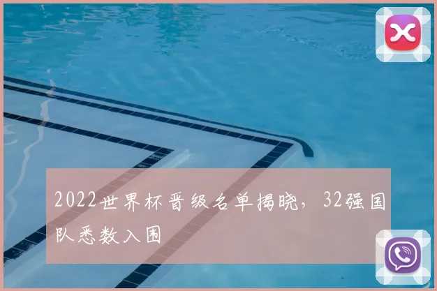2022世界杯晋级名单揭晓，32强国队悉数入围