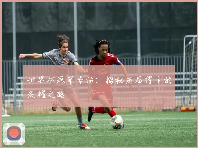 世界杯冠军专访:揭秘历届得主的荣耀之路