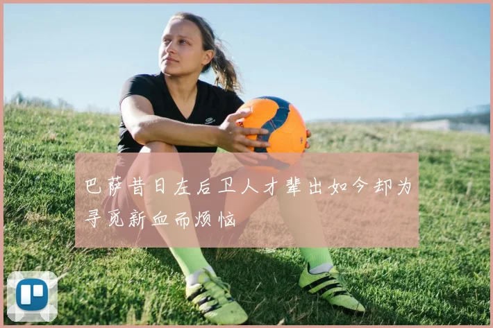 巴萨昔日左后卫人才辈出如今却为寻觅新血而烦恼