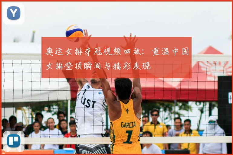 奥运女排夺冠视频回放：重温中国女排登顶瞬间与精彩表现
