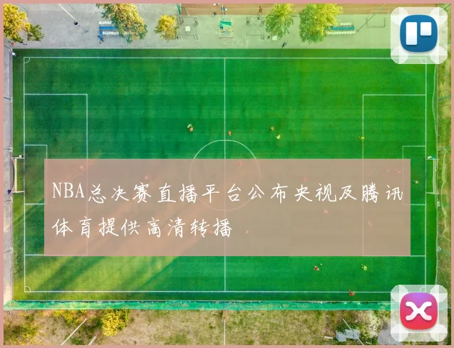 NBA总决赛直播平台公布央视及腾讯体育提供高清转播