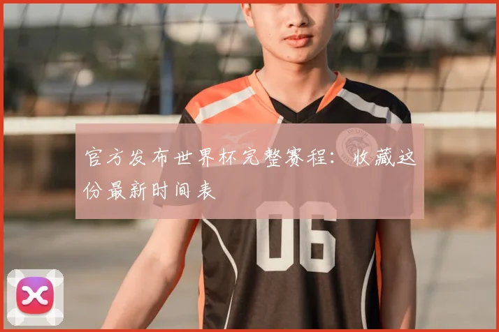 官方发布世界杯完整赛程:收藏这份最新时间表