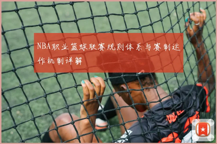 NBA职业篮球联赛规则体系与赛制运作机制详解