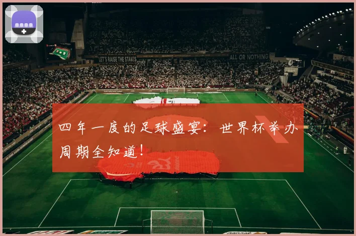 四年一度的足球盛宴:世界杯举办周期全知道!