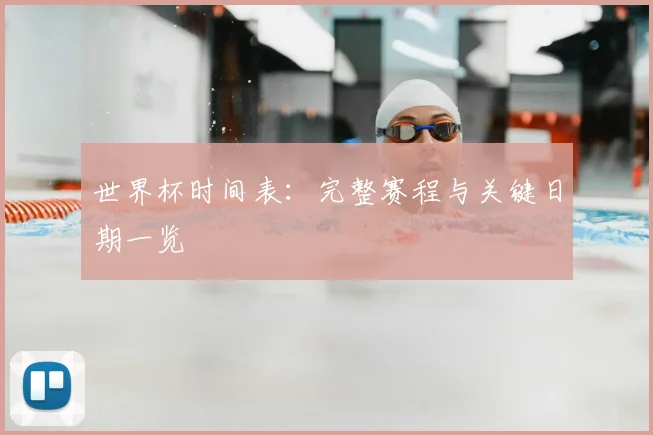 世界杯时间表：完整赛程与关键日期一览