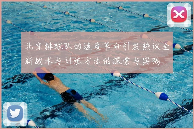 北京排球队的速度革命引发热议全新战术与训练方法的探索与实践