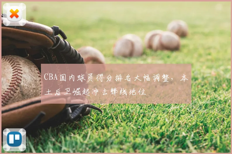 CBA国内球员得分排名大幅调整，本土后卫崛起冲击锋线地位