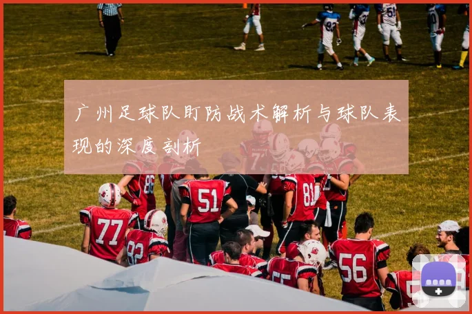 广州足球队盯防战术解析与球队表现的深度剖析