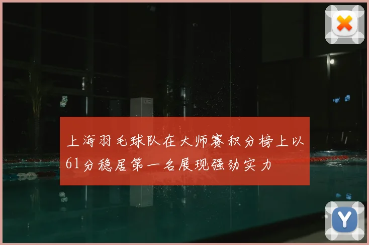上海羽毛球队在大师赛积分榜上以61分稳居第一名展现强劲实力