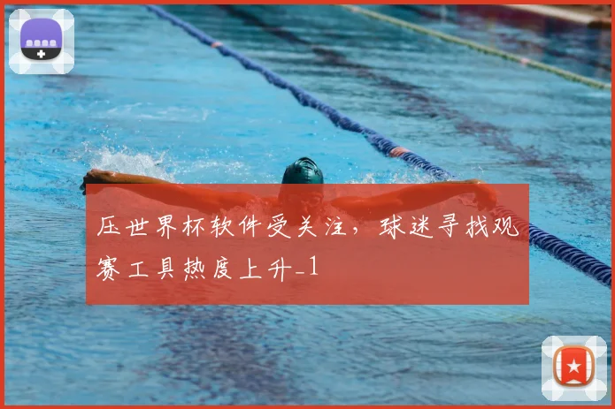 压世界杯软件受关注,球迷寻找观赛工具热度上升_1