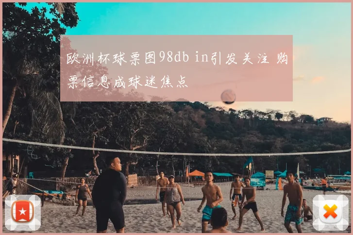 欧洲杯球票图98db in引发关注 购票信息成球迷焦点