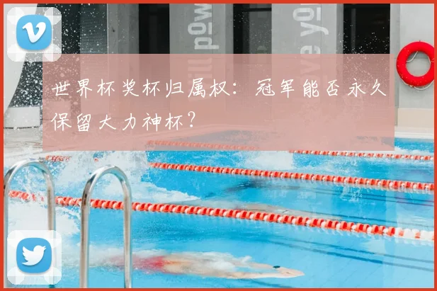 世界杯奖杯归属权:冠军能否永久保留大力神杯?