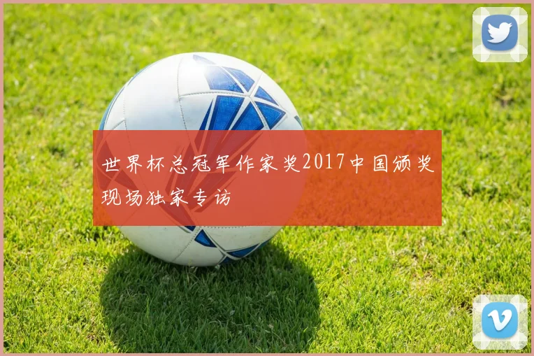 世界杯总冠军作家奖2017中国颁奖现场独家专访