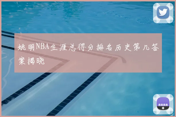 姚明NBA生涯总得分排名历史第几答案揭晓