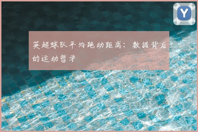英超球队平均跑动距离：数据背后的运动哲学