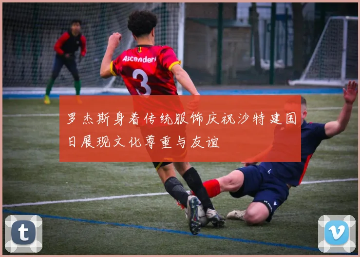 罗杰斯身着传统服饰庆祝沙特建国日展现文化尊重与友谊