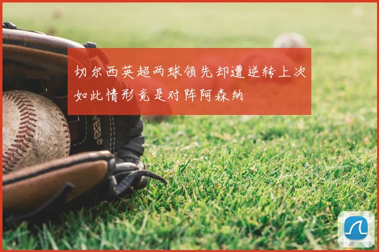 切尔西英超两球领先却遭逆转上次如此情形竟是对阵阿森纳