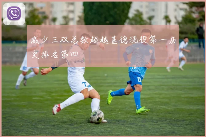 威少三双总数超越基德现役第一历史排名第四