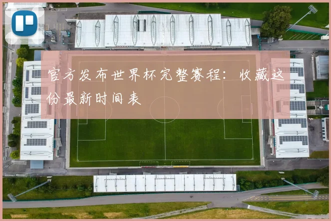 官方发布世界杯完整赛程:收藏这份最新时间表