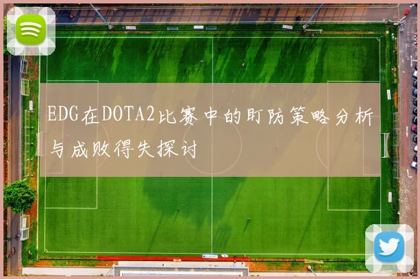 EDG在DOTA2比赛中的盯防策略分析与成败得失探讨