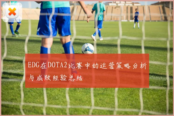 EDG在DOTA2比赛中的运营策略分析与成败经验总结