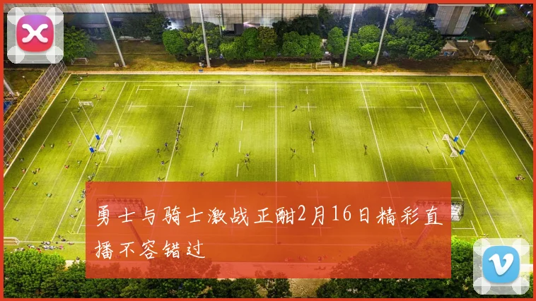 勇士与骑士激战正酣2月16日精彩直播不容错过