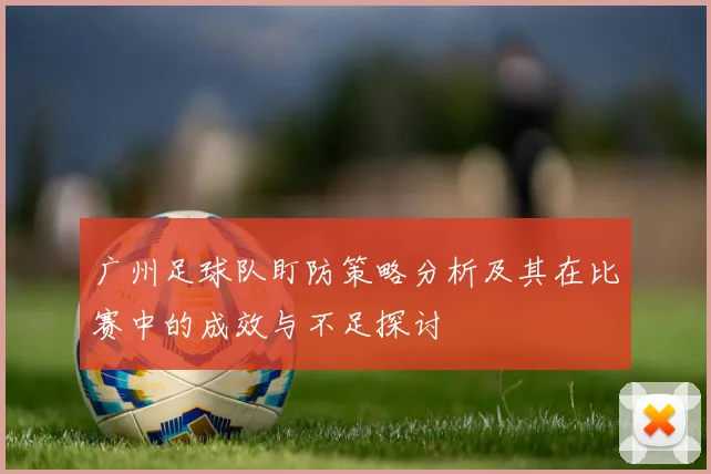 广州足球队盯防策略分析及其在比赛中的成效与不足探讨