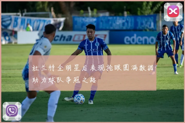 杜兰特全明星后表现抢眼圆满数据助力球队争冠之路