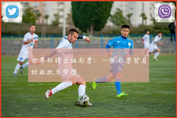 世界杯猜出组彩票:一张彩票背后的狂欢与梦想