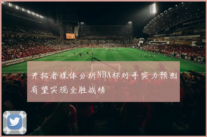 开拓者媒体分析NBA杯对手实力预测有望实现全胜战绩