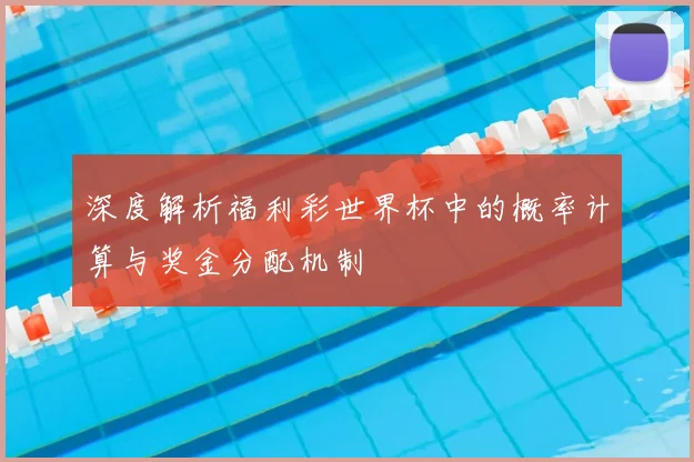 深度解析福利彩世界杯中的概率计算与奖金分配机制