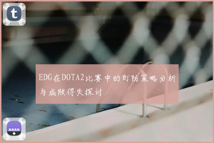 EDG在DOTA2比赛中的盯防策略分析与成败得失探讨