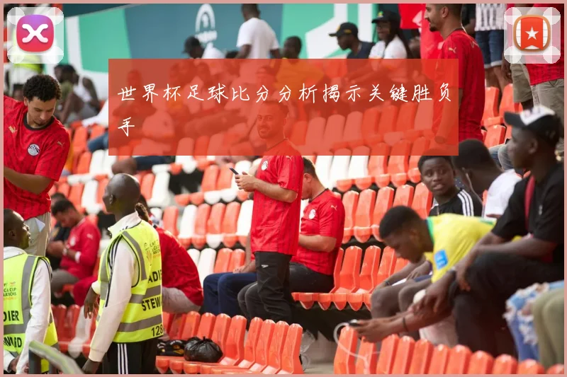 世界杯足球比分分析揭示关键胜负手