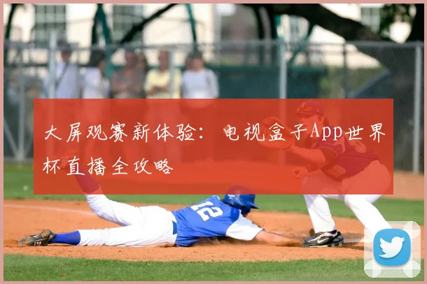 大屏观赛新体验：电视盒子App世界杯直播全攻略