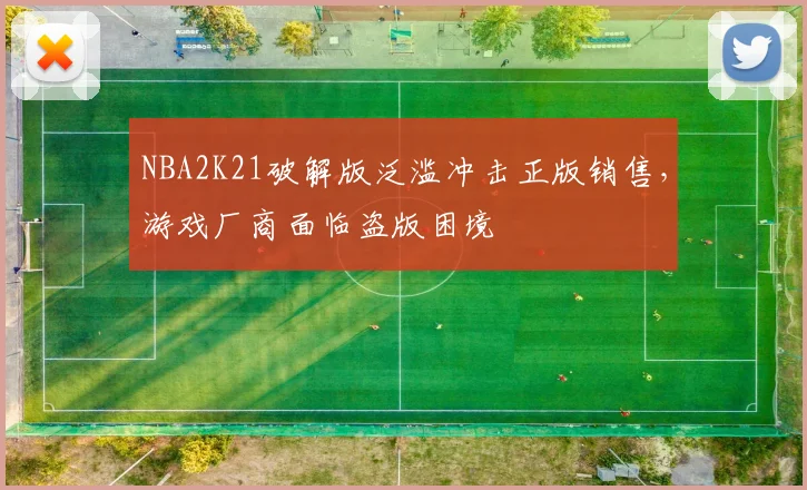 NBA2K21破解版泛滥冲击正版销售，游戏厂商面临盗版困境