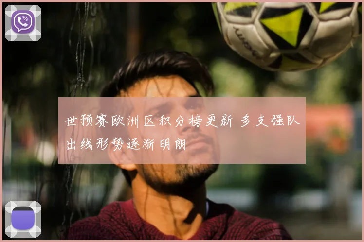世预赛欧洲区积分榜更新 多支强队出线形势逐渐明朗
