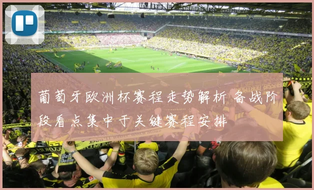 葡萄牙欧洲杯赛程走势解析 备战阶段看点集中于关键赛程安排