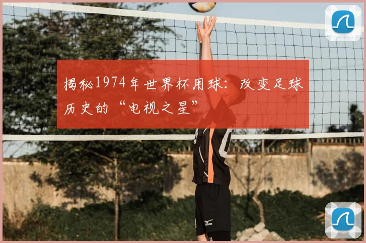 揭秘1974年世界杯用球：改变足球历史的“电视之星”