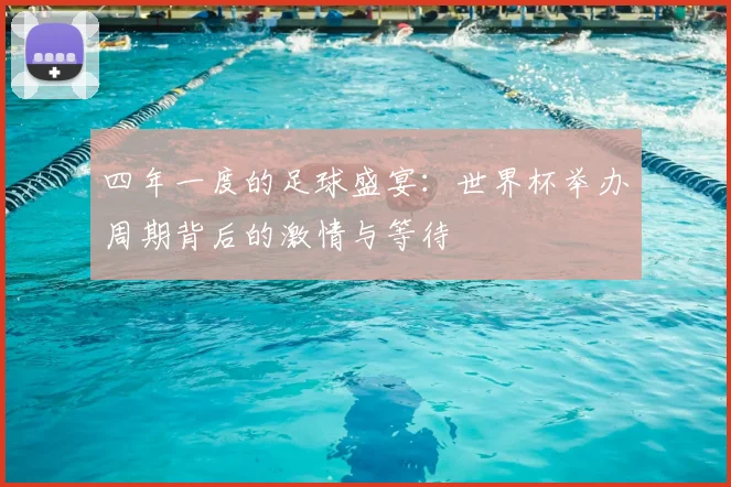 四年一度的足球盛宴：世界杯举办周期背后的激情与等待