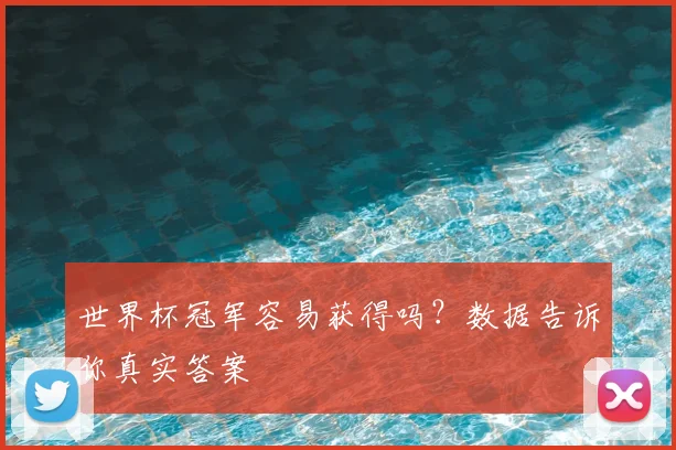 世界杯冠军容易获得吗?数据告诉你真实答案
