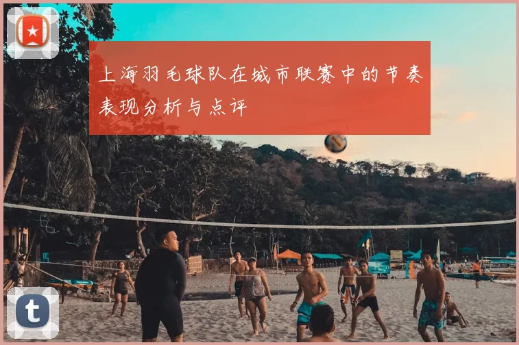 上海羽毛球队在城市联赛中的节奏表现分析与点评