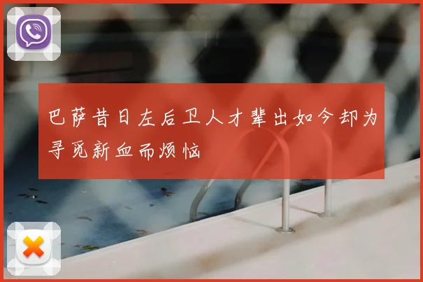 巴萨昔日左后卫人才辈出如今却为寻觅新血而烦恼