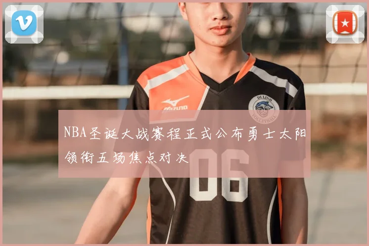 NBA圣诞大战赛程正式公布勇士太阳领衔五场焦点对决