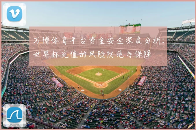 万博体育平台资金安全深度分析：世界杯充值的风险防范与保障