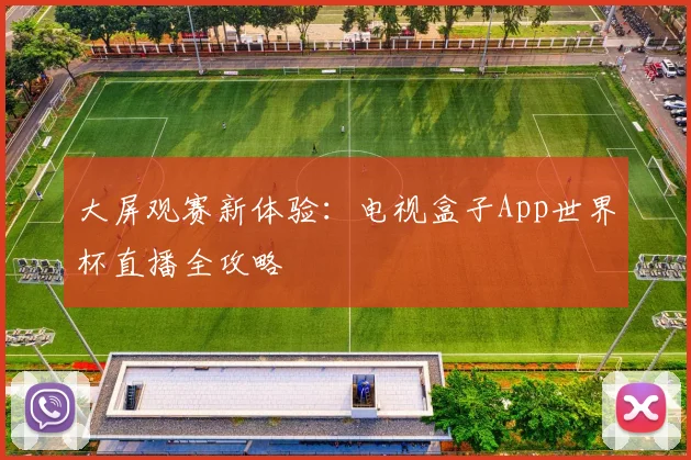 大屏观赛新体验：电视盒子App世界杯直播全攻略